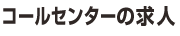 コールセンターの求人
